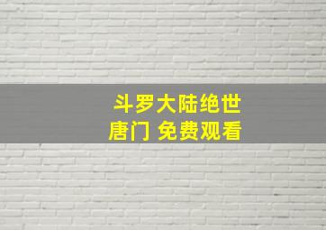 斗罗大陆绝世唐门 免费观看